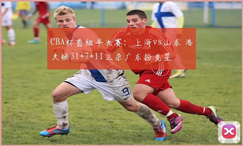 CBA杯首组半决赛：上海vs山东 洛夫顿31+7+11三杀广东扮克星